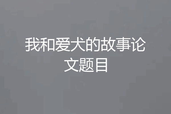 我和爱犬的故事论文题目