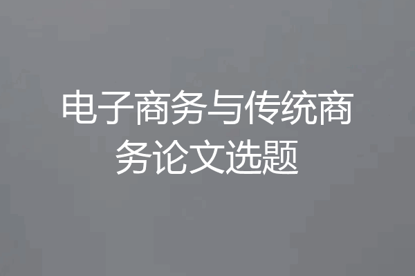 电子商务与传统商务论文选题