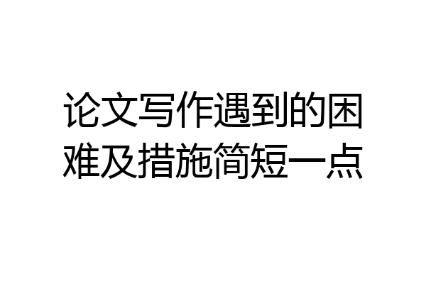 论文写作遇到的困难及措施简短一点