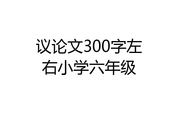 议论文300字左右小学六年级