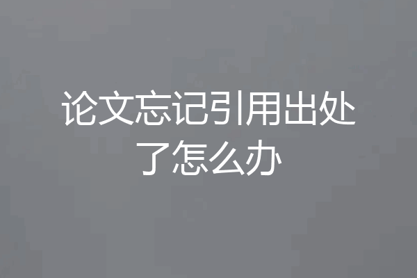论文忘记引用出处了怎么办