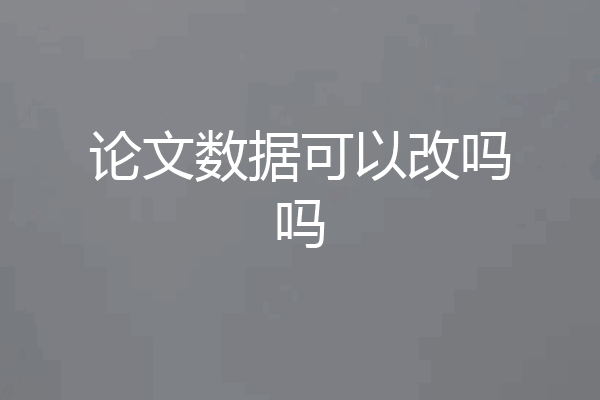 论文数据可以改吗吗