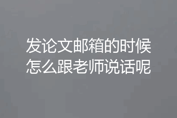 发论文邮箱的时候怎么跟老师说话呢