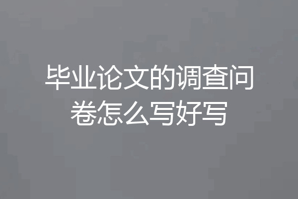 毕业论文的调查问卷怎么写好写