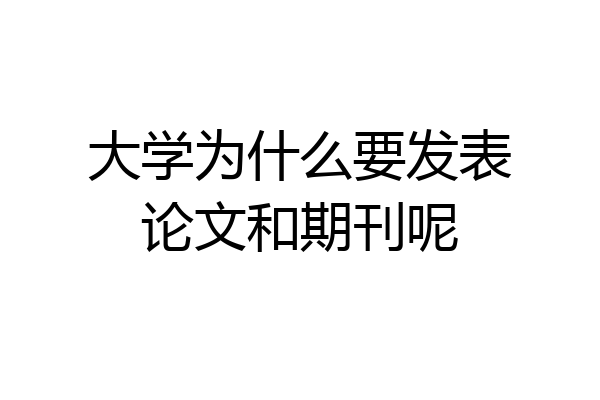 大学为什么要发表论文和期刊呢