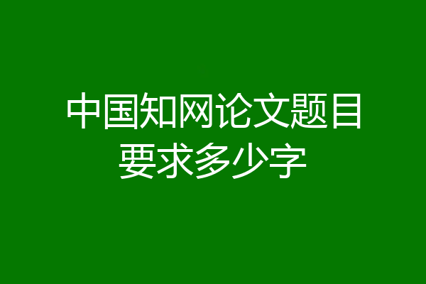 中国知网论文题目要求多少字