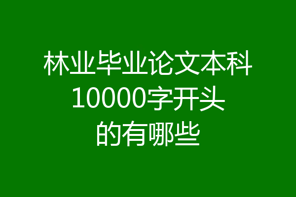 林业毕业论文本科10000字开头的有哪些