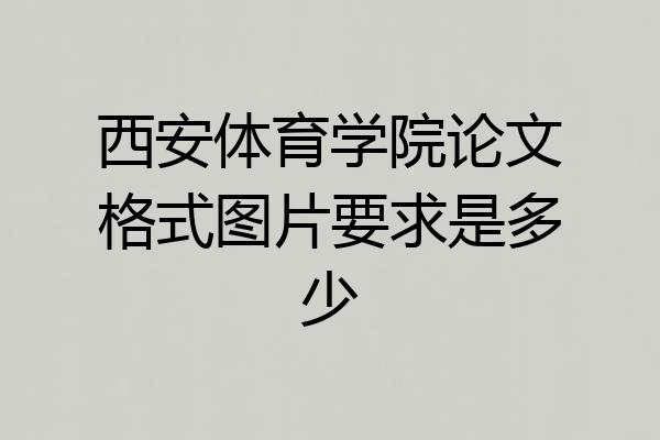 西安体育学院论文格式图片要求是多少