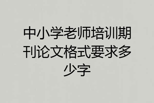 中小学老师培训期刊论文格式要求多少字