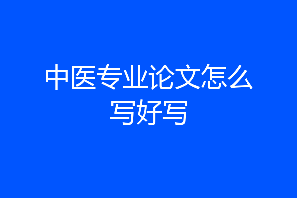 中医专业论文怎么写好写
