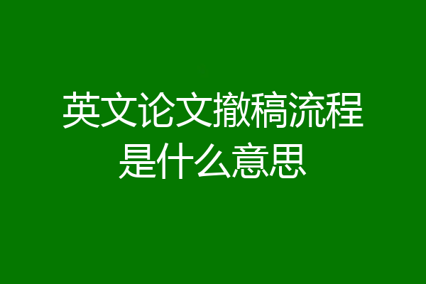 英文论文撤稿流程是什么意思