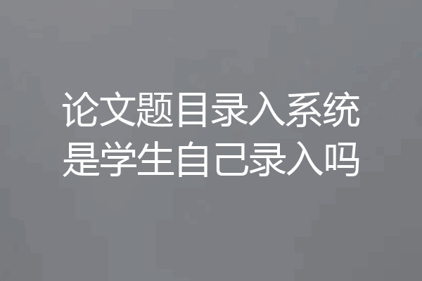 论文题目录入系统是学生自己录入吗