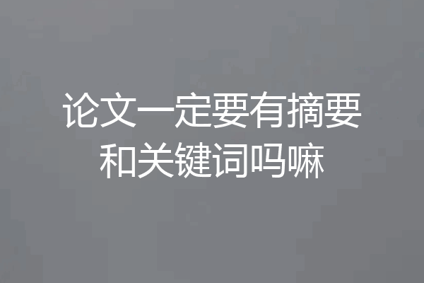 论文一定要有摘要和关键词吗嘛