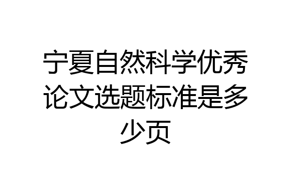 宁夏自然科学优秀论文选题标准是多少页