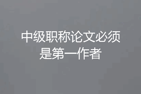 中级职称论文必须是第一作者