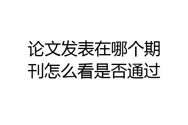 论文发表在哪个期刊怎么看是否通过