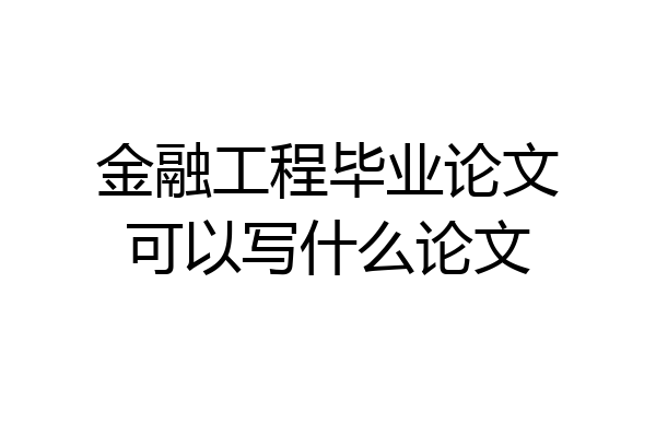 金融工程毕业论文可以写什么论文