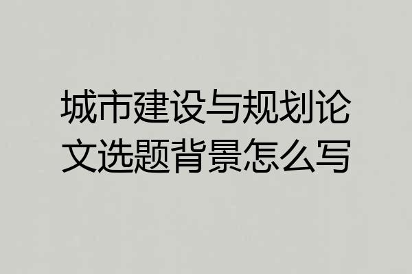 城市建设与规划论文选题背景怎么写