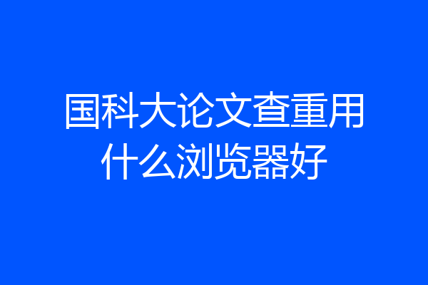国科大论文查重用什么浏览器好