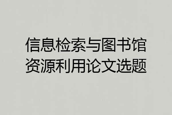 信息检索与图书馆资源利用论文选题