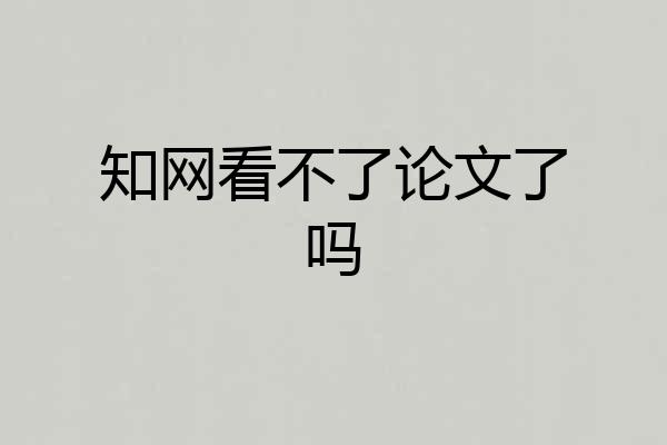 知网看不了论文了吗