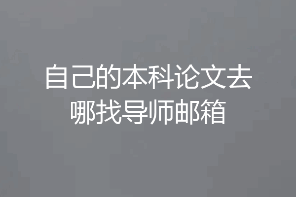 自己的本科论文去哪找导师邮箱
