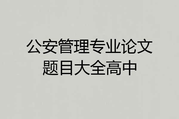 公安管理专业论文题目大全高中