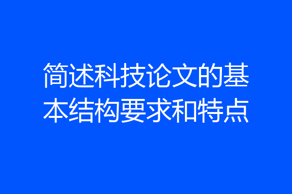 简述科技论文的基本结构要求和特点