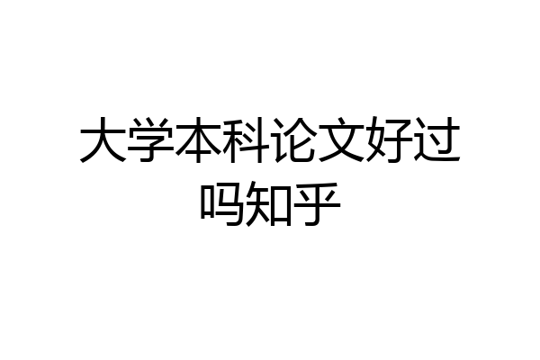 大学本科论文好过吗知乎