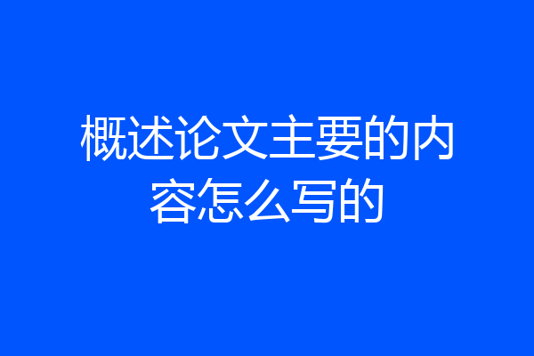 概述论文主要的内容怎么写的
