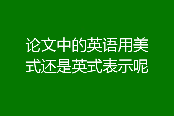 论文中的英语用美式还是英式表示呢