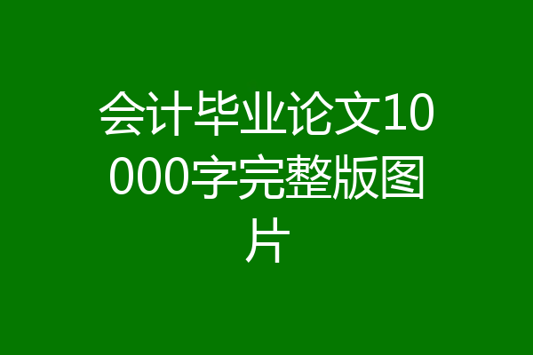 会计毕业论文10000字完整版图片