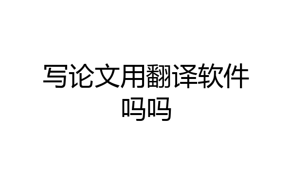 写论文用翻译软件吗吗