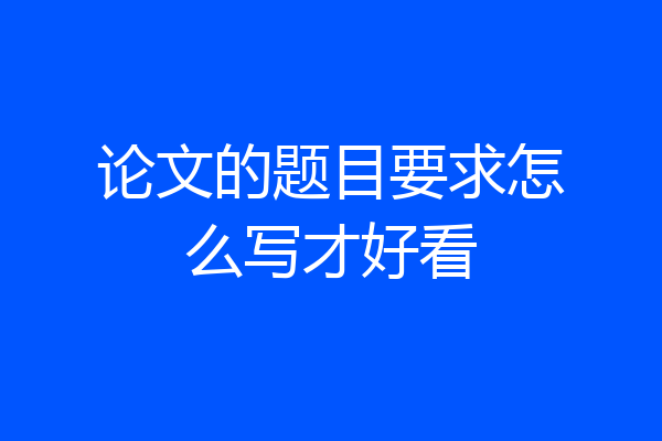 论文的题目要求怎么写才好看