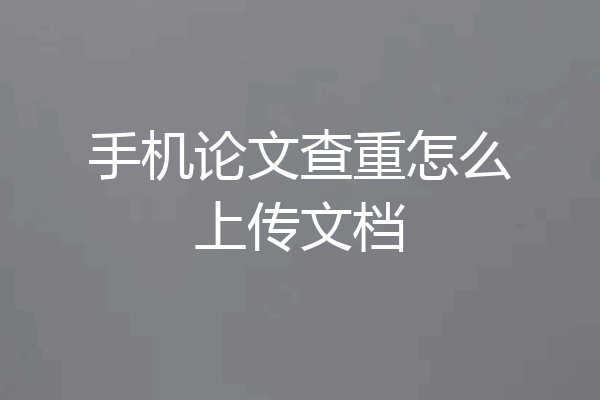 手机论文查重怎么上传文档