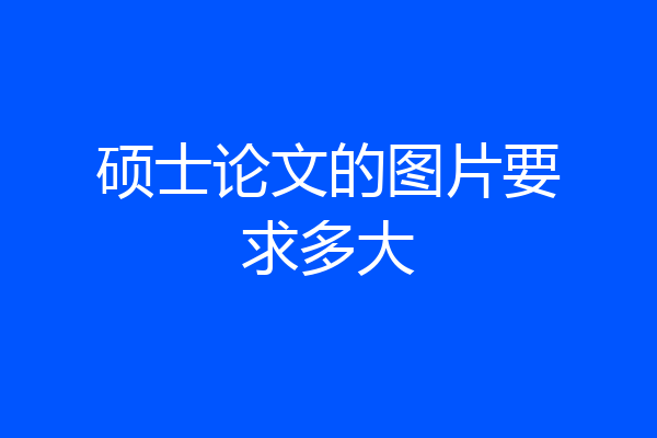 硕士论文的图片要求多大