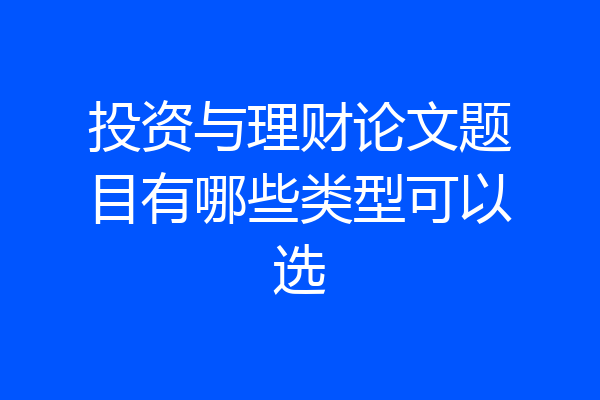 投资与理财论文题目有哪些类型可以选