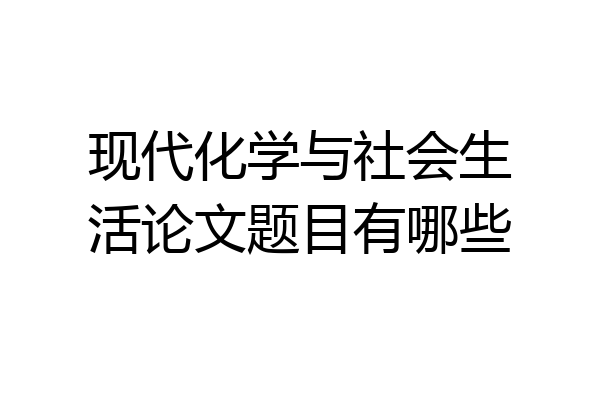 现代化学与社会生活论文题目有哪些
