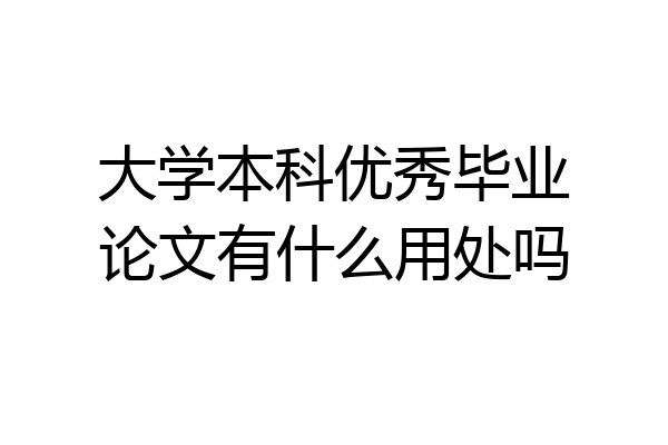 大学本科优秀毕业论文有什么用处吗