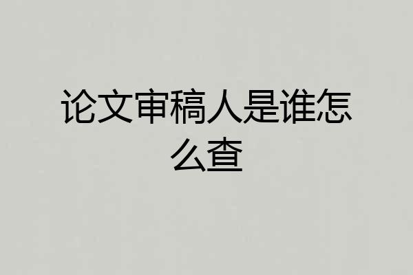 论文审稿人是谁怎么查