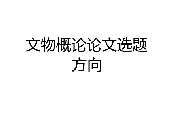 文物概论论文选题方向