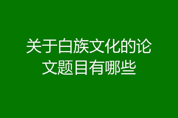 关于白族文化的论文题目有哪些