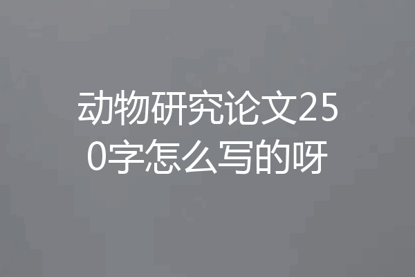 动物研究论文250字怎么写的呀