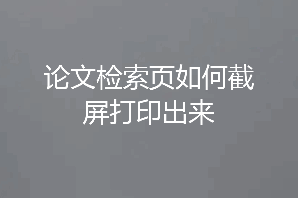 论文检索页如何截屏打印出来