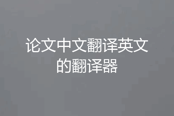 论文中文翻译英文的翻译器