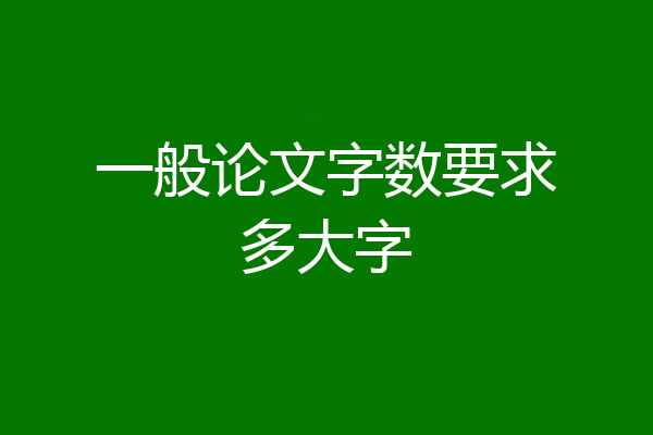 一般论文字数要求多大字