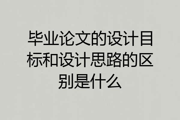 毕业论文的设计目标和设计思路的区别是什么