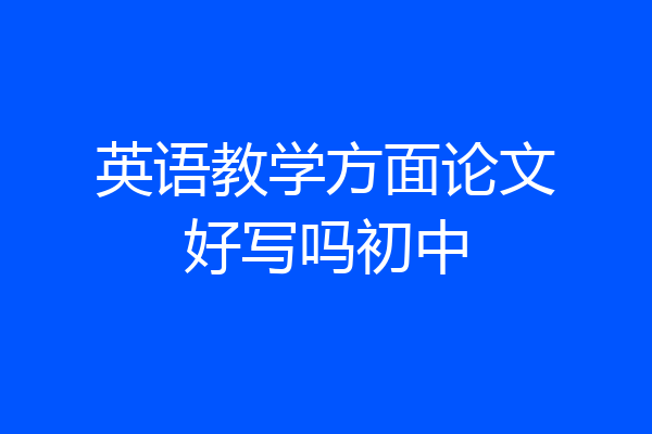 英语教学方面论文好写吗初中
