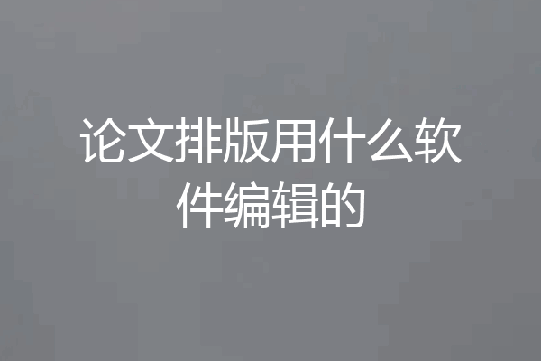论文排版用什么软件编辑的