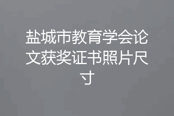 盐城市教育学会论文获奖证书照片尺寸